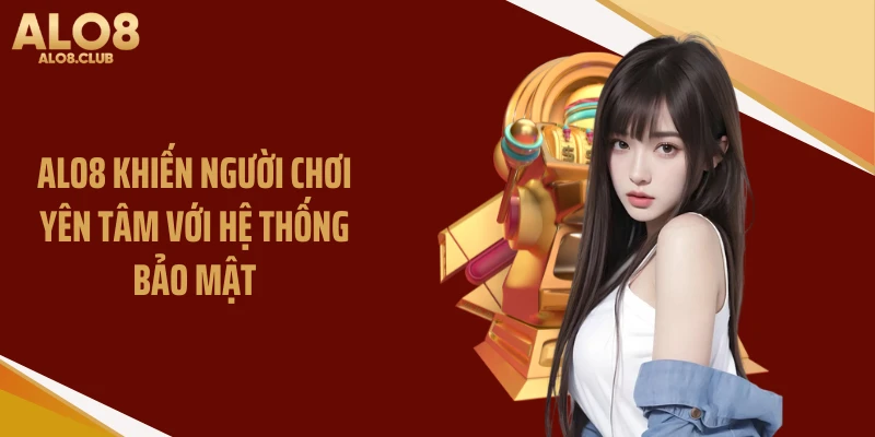 ALO8 khiến người chơi yên tâm với hệ thống bảo mật