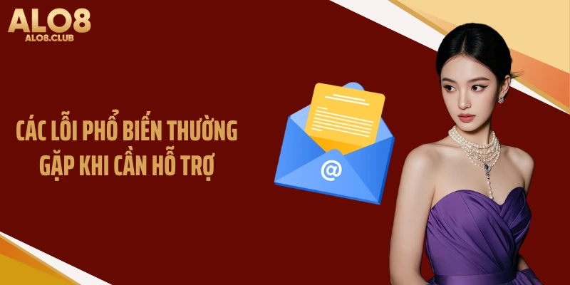 Các lỗi phổ biến thường gặp khi cần hỗ trợ