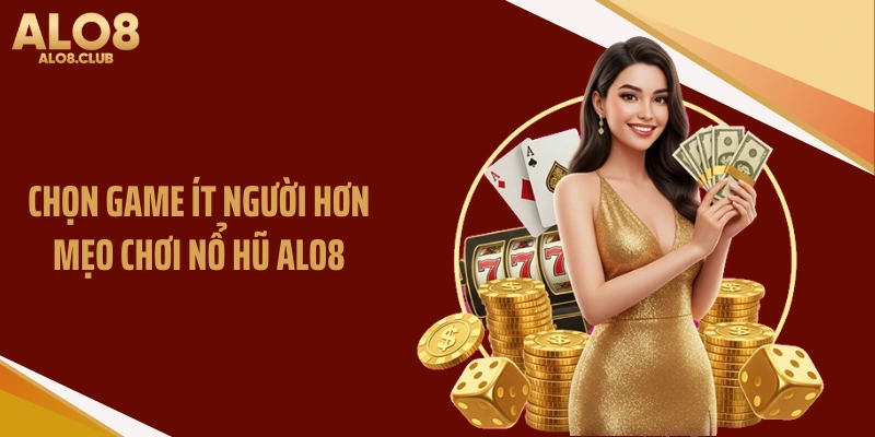 Chọn game ít người hơn - Mẹo chơi nổ hũ ALO8