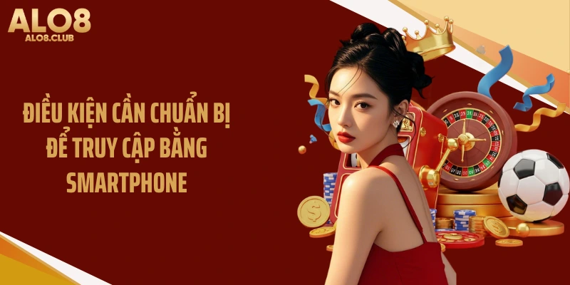 Điều kiện cần chuẩn bị để truy cập bằng smartphone