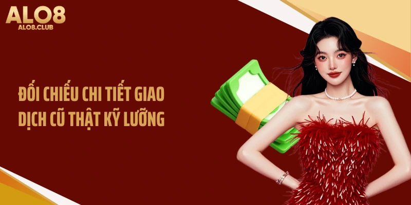 Đối chiếu chi tiết giao dịch cũ thật kỹ lưỡng