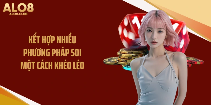 Kết hợp nhiều phương pháp soi một cách khéo léo