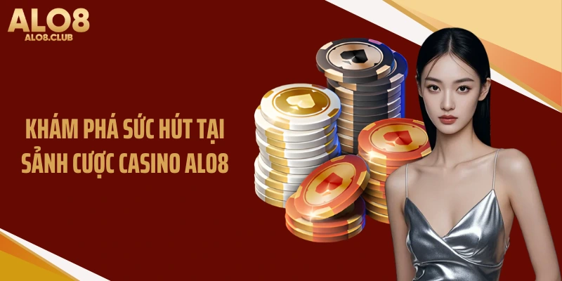 Khám phá sức hút tại sảnh cược Casino ALO8