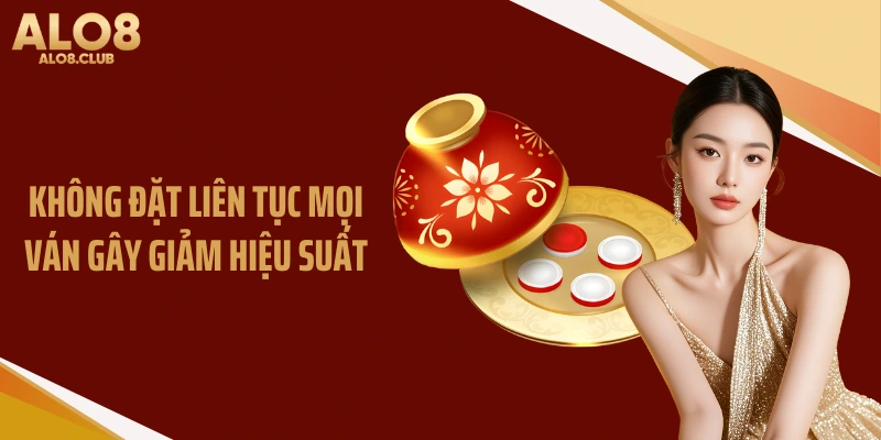 Không đặt liên tục mọi ván gây giảm hiệu suất