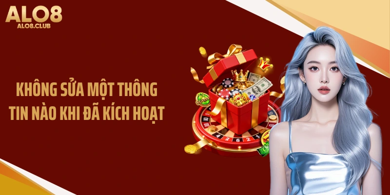 Không sửa một thông tin nào khi đã kích hoạt
