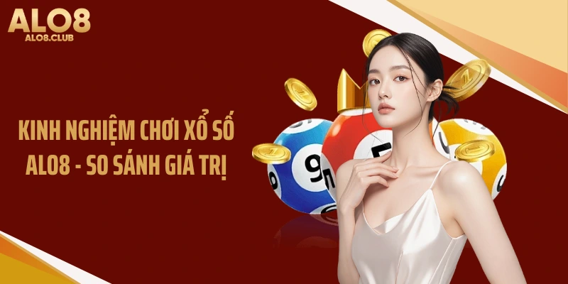 Kinh nghiệm chơi xổ số ALO8 - So sánh giá trị