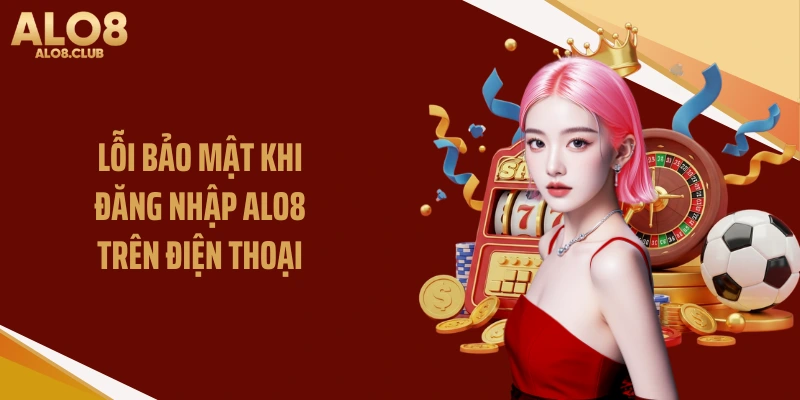 Lỗi bảo mật khi đăng nhập ALO8 trên điện thoại