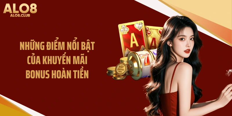 Những điểm nổi bật của khuyến mãi bonus hoàn tiền