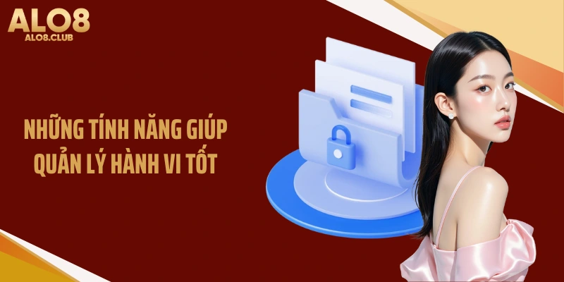 Những tính năng giúp quản lý hành vi tốt