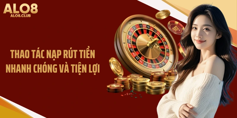 Thao tác nạp rút tiền nhanh chóng và tiện lợi