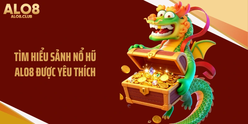 Tìm hiểu sảnh nổ hũ ALO8 được yêu thích