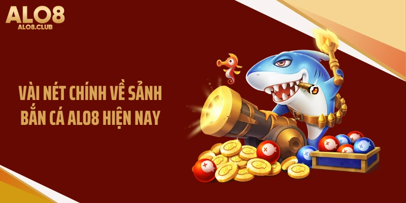 Vài nét chính về sảnh bắn cá ALO8 hiện nay
